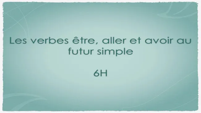 Capsule 9 - Les verbes être, aller, et avoir au futur - 6H