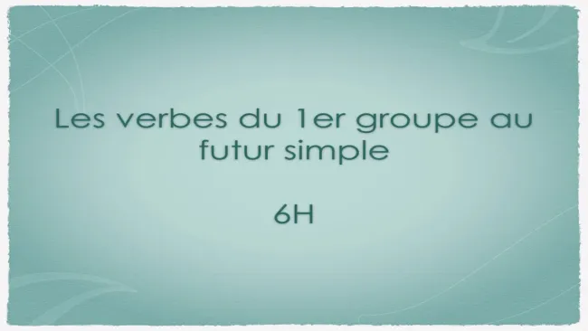 Capsule 5 - Les verbes du 1er groupe au futur - 6H