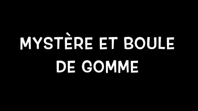 Mystère et boule de gomme
